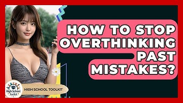 How To Stop Overthinking Past Mistakes? - High School Toolkit