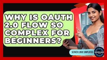 Why Is OAuth 2.0 Flow So Complex For Beginners? - Server Logic Simplified