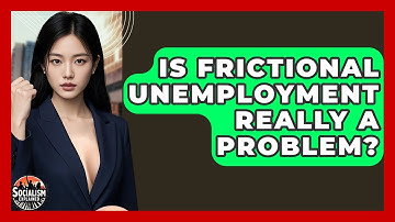 Is Frictional Unemployment Really A Problem? - Socialism Explained