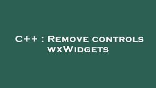 C++ : Remove controls wxWidgets