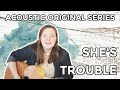 Acoustic Original Series: She&#39;s Trouble