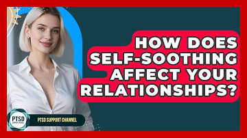 How Does Self-Soothing Affect Your Relationships? - PTSD Support Channel