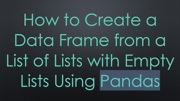 How to Create a Data Frame from a List of Lists with Empty Lists Using Pandas