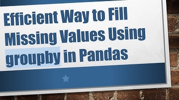 Efficient Way to Fill Missing Values Using groupby in Pandas