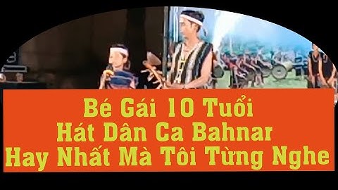 Bé Gái 10 Tuổi Hát Dân Ca Bahnar Cực Dễ Thương xã Chư Krei, huyện Kông Chro