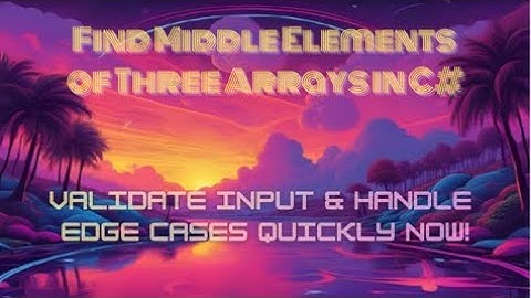 Find Middle Elements of Three Arrays in C# — Compare, Validate & Handle Edge Cases | Quick Guide Now