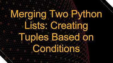 Merging Two Python Lists: Creating Tuples Based on Conditions