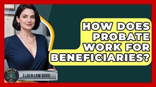 How Does Probate Work For Beneficiaries? - Elder Law Guru