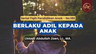 Berlaku Adil Kepada Anak - Ustadz Abdullah Zaen., Lc., MA.