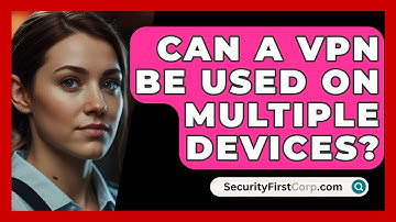 Can A VPN Be Used On Multiple Devices? - SecurityFirstCorp.com