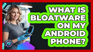 What Is Bloatware On My Android Phone? - Phone Fix and Features