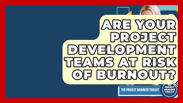 Are Your Project Development Teams At Risk Of Burnout? - The Project Manager Toolkit