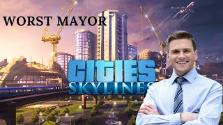 I'M THE WORST MAYOR EVER!!!| Cities Skylines