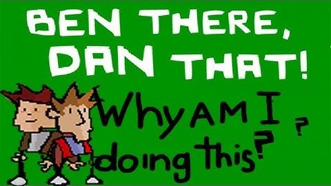 Why am I doing this?!: Ben There, Dan That part 1