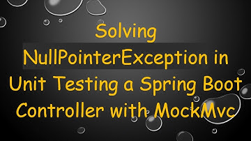 Solving NullPointerException in Unit Testing a Spring Boot Controller with MockMvc