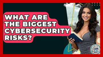 What Are The Biggest Cybersecurity Risks? - Learn As An Adult