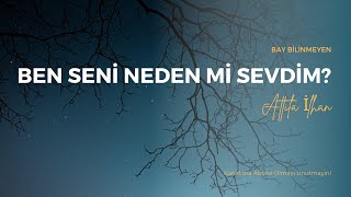 ATTİLA İLHAN - BEN SENİ NEDEN Mİ SEVDİM?