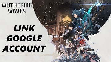 How To Link Google Account To Wuthering Waves