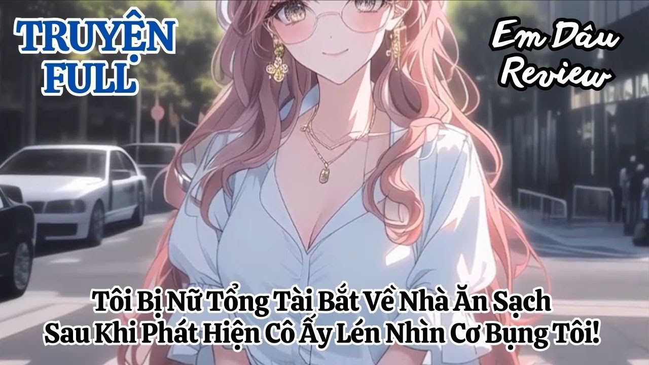 Full Tôi Bị Nữ Tổng Tài Bắt Về Nhà Ăn Sạch Sau Khi Phát Hiện Cô Ấy Lén Nhìn Cơ Bụng Tôi!