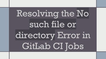 Resolving the No such file or directory Error in GitLab CI Jobs