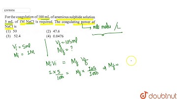For the coagulation of 100mL of arsenious sulphide solution 5mL of 1MNaCl is reqired. The coagul...