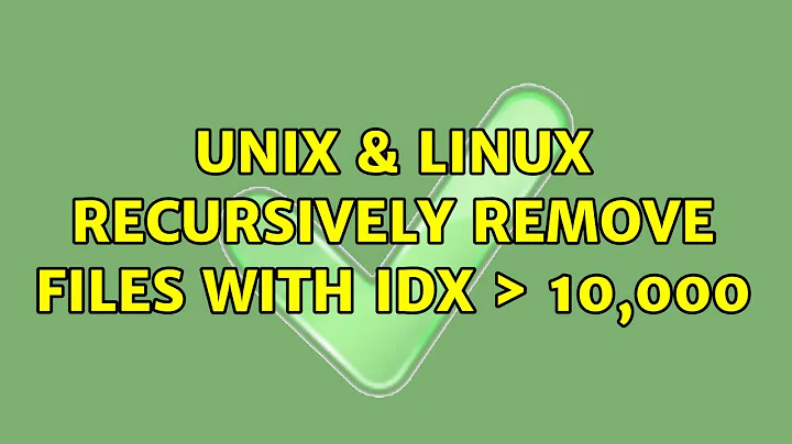 Unix & Linux: Recursively remove files with idx ＞ 10,000 (2 Solutions!!)