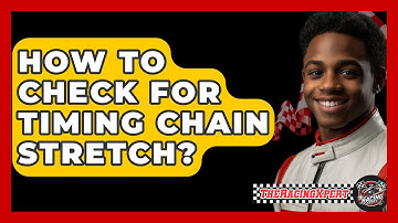 How To Check For Timing Chain Stretch? - The Racing Xpert
