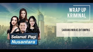 Selamat Pagi Nusantara : Wrap Up  Kriminal ( Sarang Mirah Ditumpas)