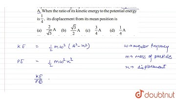 A particle is executing simple harmonic motion with amplitude A. When the ratio of its kinetic