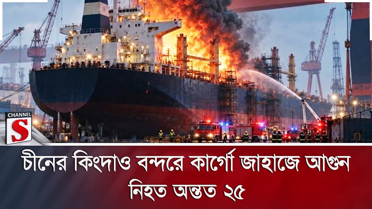 চীনের কিংদাও বন্দরে কার্গো জাহাজে আ/গুন, নি/হত অন্তত ২৫ | Channel S News