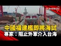 中國福建艦即將海試 專家：阻止外軍介入台海｜#寰宇新聞@globalnewstw