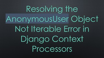 Resolving the AnonymousUser Object Not Iterable Error in Django Context Processors