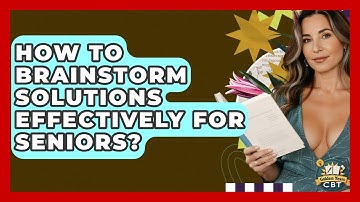 How To Brainstorm Solutions Effectively For Seniors? - Golden Years CBT