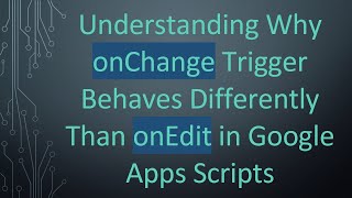 Information Understanding Why onChange Trigger Behaves Differently Than onEdit in Google Apps Scripts Guide