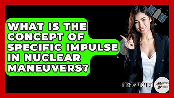 What Is The Concept Of Specific Impulse In Nuclear Maneuvers? - Physics Frontier