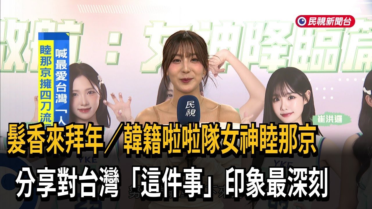 四刀流！ 韓籍啦啦隊女神睦那京來拜年 分享對台灣印象－民視新聞