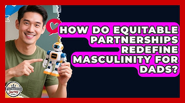 How Do Equitable Partnerships Redefine Masculinity For Dads? - Fatherhood Journey Network