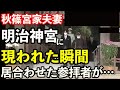 明治神宮に参拝の為、秋篠宮夫婦が表れた瞬間偶然居合わせた参拝者が思わず叫んだ言葉で境内騒然に・・・令和と平成のあり方の違いが明らかになり国民安堵