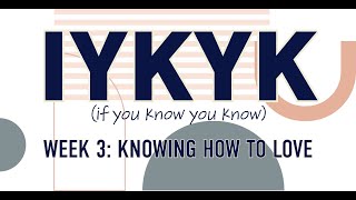 Week 3 series IYKYK “Knowing How to Love” 11am