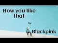 HOW YOU LIKE THAT BY BLACKPINK | EL LYRICS