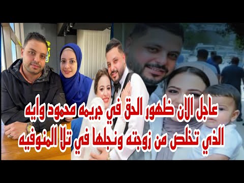 عاجل الان الحقيقه كامله في قضية محمود وايه الذي تخلص من زوجته ونجلها في زنارة تلا المنوفيه حصري