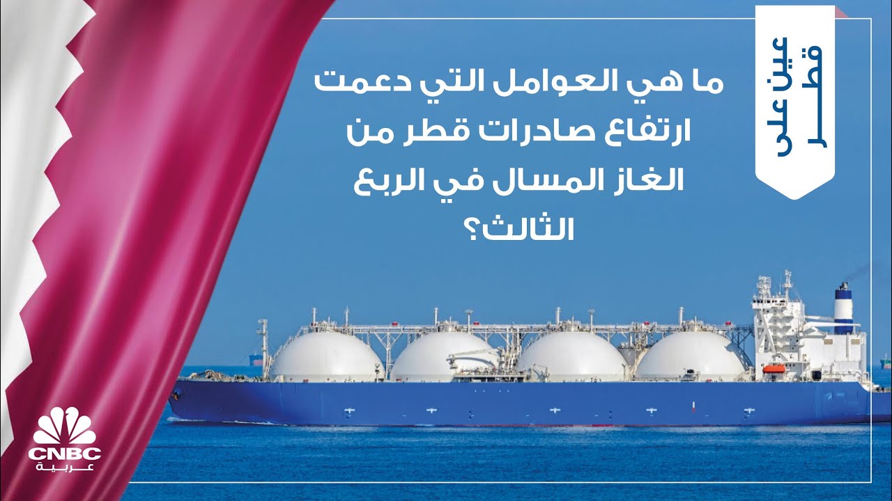 ما هي العوامل التي دعمت ارتفاع صادرات قطر من الغاز المسال في الربع الثالث؟