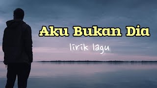Aku Bukan Dia lirik Lagu