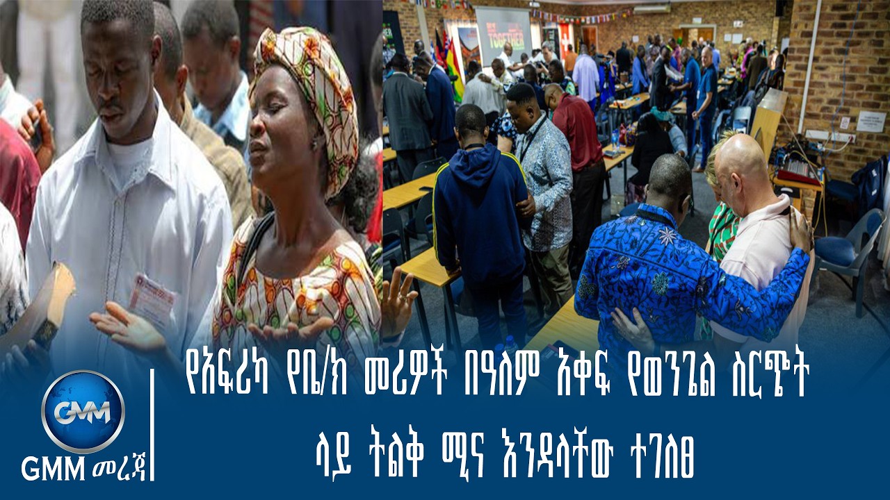 GMM TV ETHIOPIA : የአፍሪካ የቤ/ክ መሪዎች በዓለም አቀፍ የወንጌል ስርጭት ላይ ትልቅ ሚና እንዳላቸው ተገለፀ