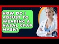 How Do I Adjust To Wearing A Nasal CPAP Mask? - Sleep Apnea Support Network