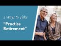 2 Ways to Take a “Practice Retirement” (Either Way Can Change Your Financial Future!)