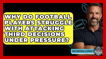 Why Do Football Players Struggle With Attacking Third Decisions Under Pressure?