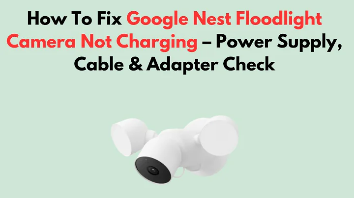 How To Fix Google Nest Floodlight Camera Not Charging – Power Supply, Cable & Adapter Check