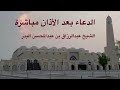 الدعاء بعد الأذان مباشرة الشيخ عبدالرزاق بن عبد المحسن البدر حفظه الل ه 