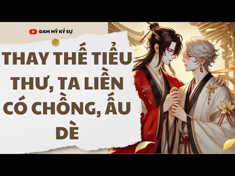 Video [Đam Mỹ Audio] [FULL] THAY THẾ TIỂU THƯ, TA LIỀN CÓ CHỒNG, ẤU DÈ || Đam Mỹ Ký Sự - youtube